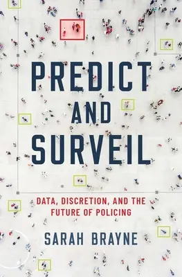 Predict and Surveil: Data, Discretion, and the Future of Policing (Adat, diszkréció és a rendőri munka jövője) - Predict and Surveil: Data, Discretion, and the Future of Policing