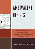 Ambivalens vágyak: A modernitás és a magánélet reprezentációi Kolumbiában (1890-1950-es évek) - Ambivalent Desires: Representations of Modernity and Private Life in Colombia (1890s-1950s)