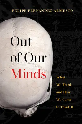 Out of Our Minds: Mit gondolunk és hogyan jutottunk el oda, hogy azt gondoljuk. - Out of Our Minds: What We Think and How We Came to Think It