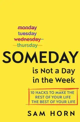 A valamikor nem egy nap a héten: 10 hack, hogy életed hátralévő részét a legjobb életeddé varázsold - Someday Is Not a Day in the Week: 10 Hacks to Make the Rest of Your Life the Best of Your Life