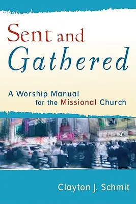 Elküldve és összegyűjtve: A Worship Manual for the Missional Church - Sent and Gathered: A Worship Manual for the Missional Church