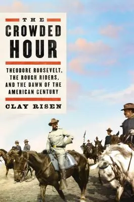 A zsúfolt óra: Theodore Roosevelt, a durva lovasok és az amerikai század hajnalán - The Crowded Hour: Theodore Roosevelt, the Rough Riders, and the Dawn of the American Century