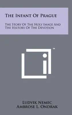 A prágai csecsemő: A szentkép története és az áhítat története - The Infant Of Prague: The Story Of The Holy Image And The History Of The Devotion