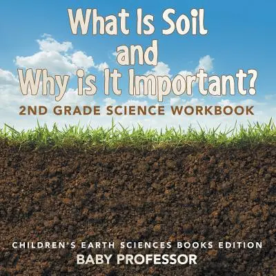 Mi a talaj és miért fontos?: 2. osztályos természettudományos munkafüzet - Gyerekeknek szóló földtudományi könyvek kiadása - What Is Soil and Why is It Important?: 2nd Grade Science Workbook - Children's Earth Sciences Books Edition