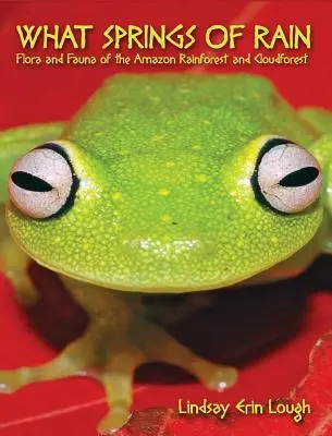 Milyen esőforrások: Az amazóniai esőerdő és felhőerdő növény- és állatvilága - What Springs of Rain: Flora and Fauna of the Amazon Rainforest and Cloudforest