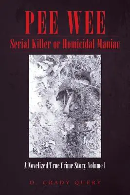 Pee Wee Sorozatgyilkos vagy gyilkos mániákus: Egy regényes igaz krimi, I. kötet - Pee Wee Serial Killer or Homicidal Maniac: A Novelized True Crime Story, Volume I