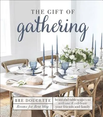 Az összegyűjtés ajándéka: Gyönyörű asztaltervek a barátok és a család üdvözlésére és ünneplésére - The Gift of Gathering: Beautiful Tablescapes to Welcome and Celebrate Your Friends and Family