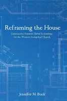 Reframing the House: Constructive Feminist Global Ecclesiology for the Western Evangelical Church (Konstruktív feminista globális ekkléziológia a nyugati evangélikus egyház számára). - Reframing the House: Constructive Feminist Global Ecclesiology for the Western Evangelical Church