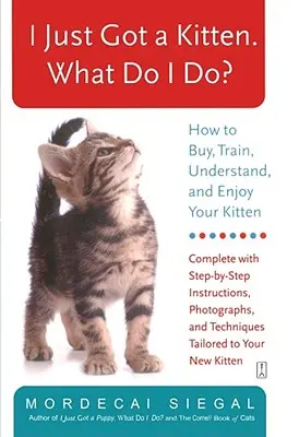 Most kaptam egy cicát. Mit tegyek? Hogyan vásároljam meg, tanítsam be, értsem meg és élvezzem a cicámat? - I Just Got a Kitten. What Do I Do?: How to Buy, Train, Understand, and Enjoy Your Kitten