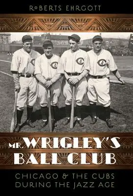 Mr. Wrigley labdaklubja: Chicago és a Cubs a dzsesszkorszakban - Mr. Wrigley's Ball Club: Chicago and the Cubs During the Jazz Age