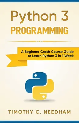 Python 3 programozás: Kezdő gyorstalpaló tanfolyam a Python 3 megtanulásához 1 hét alatt - Python 3 Programming: A Beginner Crash Course Guide to Learn Python 3 in 1 Week