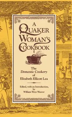 Egy kvéker asszony szakácskönyve: Elizabeth Ellicott Lea háztartási szakácsművészete - A Quaker Woman's Cookbook: The Domestic Cookery of Elizabeth Ellicott Lea