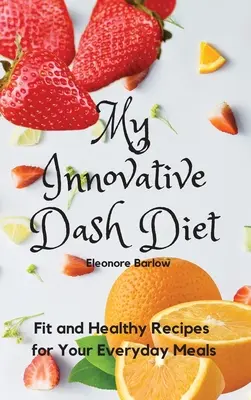 Az innovatív Dash diétám: Diétás fitt és egészséges receptek a mindennapi étkezésekhez - My Innovative Dash Diet: Diet Fit and Healthy Recipes for Your Everyday Meals