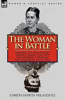 A nő a csatában: A Konföderáció katonája, kémje és titkosügynöke az amerikai polgárháború idején - The Woman in Battle: Soldier, Spy and Secret Service Agent for the Confederacy During the American Civil War