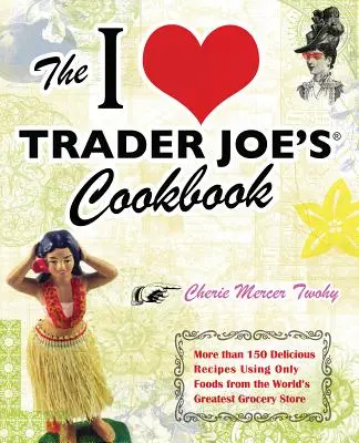 Az I Love Trader Joe's szakácskönyve: Több mint 150 ízletes recept kizárólag a világ legnagyszerűbb élelmiszerboltjából származó élelmiszerek felhasználásával - The I Love Trader Joe's Cookbook: More Than 150 Delicious Recipes Using Only Foods from the World's Greatest Grocery Store