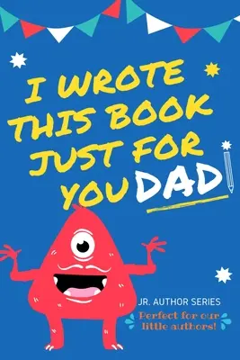 Ezt a könyvet csak neked írtam, apa! Fill In The Blank Book For Dad/Father's Day/Birthday's And Christmas For Junior Authors Or Just Say They Love - I Wrote This Book Just For You Dad!: Fill In The Blank Book For Dad/Father's Day/Birthday's And Christmas For Junior Authors Or To Just Say They Love