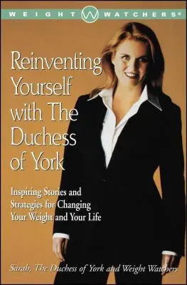 Újra feltalálni magad a York hercegnőjével: Inspiráló történetek és stratégiák a testsúly és az élet megváltoztatásához - Reinventing Yourself with the Duchess of York: Inspiring Stories and Strategies for Changing Your Weight and Your Life