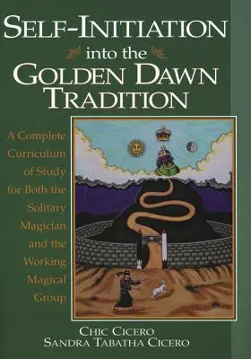 Önbevezetés az Arany Hajnal hagyományába: Teljes tananyag a magányos mágus és a dolgozó máguscsoport számára egyaránt - Self-Initiation Into the Golden Dawn Tradition: A Complete Curriculum of Study for Both the Solitary Magician and the Working Magical Group