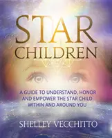 Csillaggyermekek: A Guide to Understand, Honor and Empower the Star Child Within and Around You - Star Children: A Guide to Understand, Honor and Empower the Star Child Within and Around You