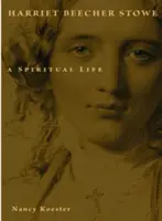 Harriet Beecher Stowe: Stoweowe: A Spiritual Life: A Spiritual Life - Harriet Beecher Stowe: A Spiritual Life