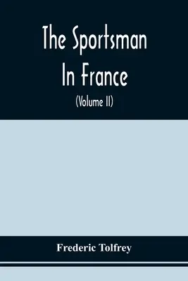 A sportoló Franciaországban: A pikárdiai és normandiai sportos kirándulásról és a vaddisznóvadászatról Alsó-Bretagne-ban. - The Sportsman In France: Comprising A Sporting Ramble Through Picardy And Normandy, And Boar Shooting In Lower Brittany