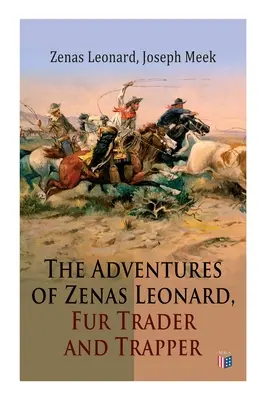 Zenas Leonard, a szőrmekereskedő és prémvadász kalandjai: 1831-1836: Csapdázó és kereskedő expedíció, kereskedelem az amerikai őslakosokkal, expedíció az amerikaiakhoz. - The Adventures of Zenas Leonard, Fur Trader and Trapper: 1831-1836: Trapping and Trading Expedition, Trade With Native Americans, an Expedition to the