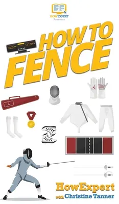 Hogyan kell keríteni: A vívás lépésről lépésre útmutatója - How To Fence: Your Step By Step Guide To Fencing