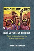 Nem szuverén jövőképek: A francia karibi politika a kiábrándulás nyomában - Non-Sovereign Futures: French Caribbean Politics in the Wake of Disenchantment