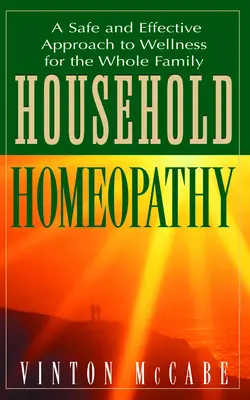 Háztartási homeopátia: A biztonságos és hatékony megközelítés a wellnesshez az egész család számára - Household Homeopathy: A Safe and Effective Approach to Wellness for the Whole Family