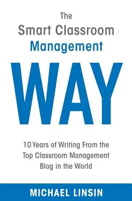 Az okos osztályterem-menedzsment útja: 10 év írásai a világ legjobb osztályterem-menedzsment blogjáról - The Smart Classroom Management Way: 10 Years of Writing From the Top Classroom Management Blog in the World