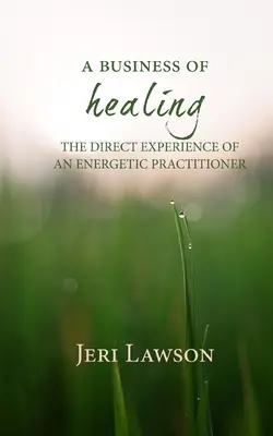 A gyógyítás üzlete: Egy energetikai gyakorló közvetlen tapasztalatai - A Business of Healing: The Direct Experience of An Energetic Practitioner