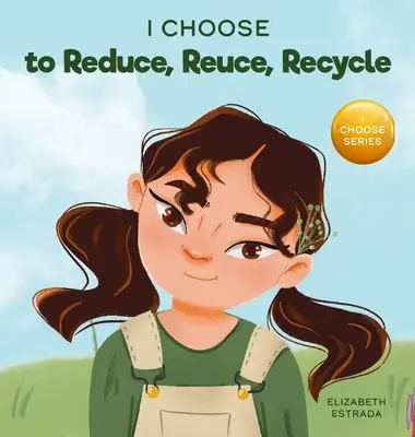 I Choose to Reduce, Reuse, and Recycle: A Colorful, Picture Book About Saving Our Earth (Színes képeskönyv Földünk megmentéséről) - I Choose to Reduce, Reuse, and Recycle: A Colorful, Picture Book About Saving Our Earth