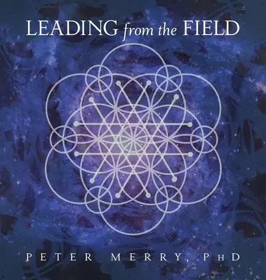 Leading from the Field (Vezetés a terepről): Tizenkét alapelv az energikus irányításhoz - Leading from the Field: Twelve Principles for Energetic Stewardship