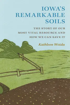 Iowa figyelemre méltó talajai: A leglényegesebb erőforrásunk története és hogyan menthetjük meg - Iowa's Remarkable Soils: The Story of Our Most Vital Resource and How We Can Save It