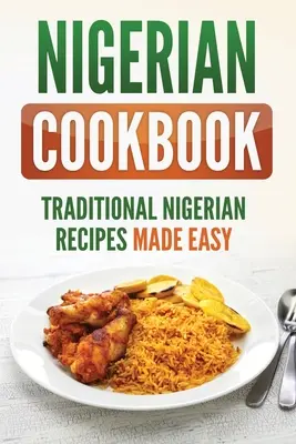 Nigériai szakácskönyv: Hagyományos nigériai receptek egyszerűen elkészítve - Nigerian Cookbook: Traditional Nigerian Recipes Made Easy