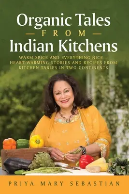 Bio mesék indiai konyhákból: Meleg fűszer és minden szép__szívmelengető történetek és receptek két kontinens konyhaasztalairól - Organic Tales From Indian Kitchens: Warm Spice and Everything Nice__heart-Warming Stories and Recipes from Kitchen Tables in Two Continents