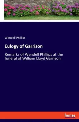 Garrison dicsérete: Wendell Phillips megjegyzései William Lloyd Garrison temetésén - Eulogy of Garrison: Remarks of Wendell Phillips at the funeral of William Lloyd Garrison