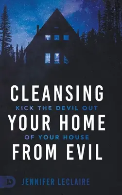 Otthonod megtisztítása a gonosztól: Rúgd ki az ördögöt a házadból - Cleansing Your Home From Evil: Kick the Devil Out of Your House