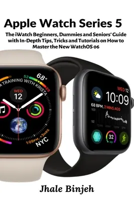 Apple Watch Series 5: Az iWatch kezdők, dummik és idősek útmutatója részletes tippekkel, trükkökkel és útmutatókkal az új Wat elsajátításához - Apple Watch Series 5: The iWatch Beginners, Dummies and Seniors' Guide with In-Depth Tips, Tricks and Tutorials on How to Master the New Wat