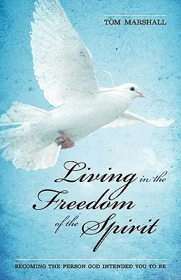 A szellem szabadságában élni: Azzá válni, akinek Isten szánt téged - Living in the Freedom of the Spirit: Becoming the Person God Intended You To Be