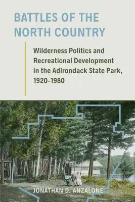 Az északi ország csatái: Wilderness Politics and Recreational Development in the Adirondack State Park, 1920-1980 - Battles of the North Country: Wilderness Politics and Recreational Development in the Adirondack State Park, 1920-1980