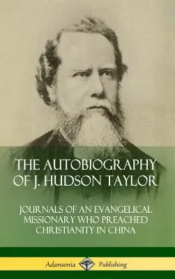 J. Hudson Taylor önéletrajza: Egy evangélikus misszionárius naplója, aki Kínában hirdette a kereszténységet (Keményfedeles) - The Autobiography of J. Hudson Taylor: Journals of an Evangelical Missionary Who Preached Christianity in China (Hardcover)