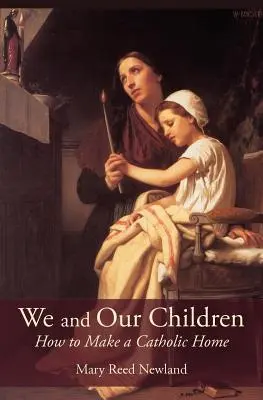 Mi és a gyermekeink: Hogyan teremtsünk katolikus otthont - We and Our Children: How to Make a Catholic Home