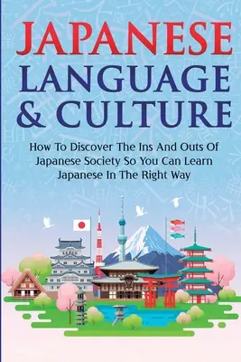 Japán nyelv és kultúra: Hogyan fedezd fel a japán társadalom belső és külsőségeit, hogy a megfelelő módon tanulhass japánul - Japanese Language & Culture: How To Discover The Ins And Outs Of Japanese Society So You Can Learn Japanese In The Right Way