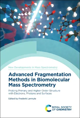 Fejlett fragmentációs módszerek a biomolekuláris tömegspektrometriában: Az elsődleges és magasabb rendű szerkezetek vizsgálata elektronokkal, fotonokkal és felületekkel - Advanced Fragmentation Methods in Biomolecular Mass Spectrometry: Probing Primary and Higher Order Structure with Electrons, Photons and Surfaces