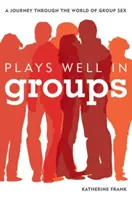 Jól játszik csoportokban: A Journey Through the World of Group Sex - Plays Well in Groups: A Journey Through the World of Group Sex