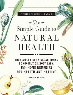 Egyszerű útmutató a természetes egészséghez: Kókuszolaj testbalzsam, 150+ házi gyógymód az egészségért és a gyógyulásért - The Simple Guide to Natural Health: From Apple Cider Vinegar Tonics to Coconut Oil Body Balm, 150+ Home Remedies for Health and Healing