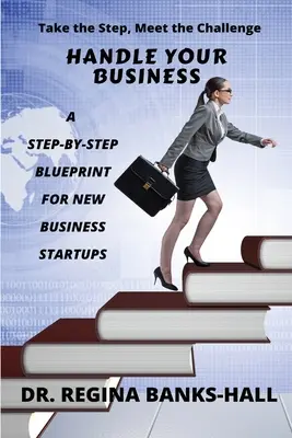 Kezelje a vállalkozását: A Step-by-Step Blueprint for New Business Startups (Lépésről lépésre követhető tervezet új vállalkozások számára) - Handle Your Business: A Step-by-Step Blueprint for New Business Startups