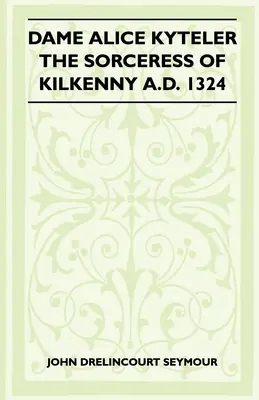 Dame Alice Kyteler The Sorceress Of Kilkenny A.D. 1324 (Folklore History Series)