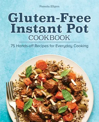 Gluténmentes instant pot szakácskönyv: 75 kéznél lévő recept a mindennapi főzéshez - Gluten-Free Instant Pot Cookbook: 75 Hands-Off Recipes for Everyday Cooking